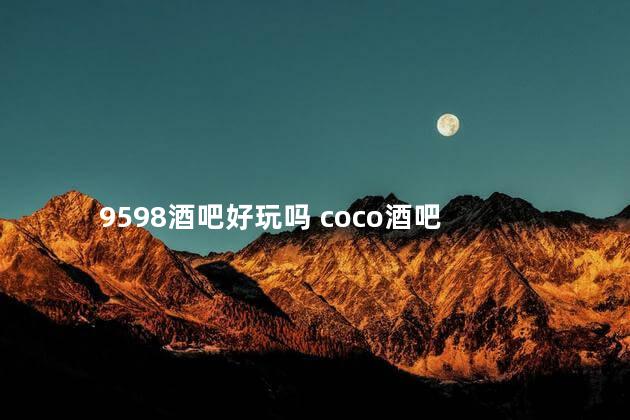 9598酒吧好玩吗 coco酒吧